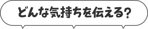 どんな気持ちを伝える？