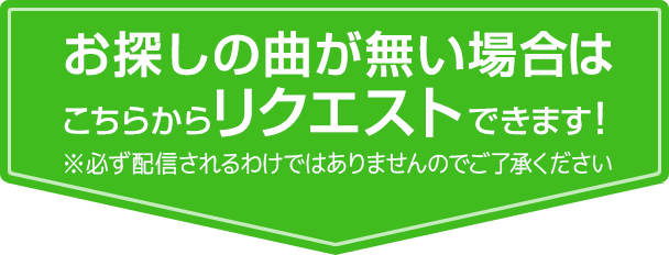 お探しの曲が無い場合はこちらからリクエストできます!